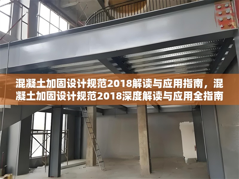 混凝土加固設(shè)計(jì)規(guī)范2018解讀與應(yīng)用指南，混凝土加固設(shè)計(jì)規(guī)范2018深度解讀與應(yīng)用全指南