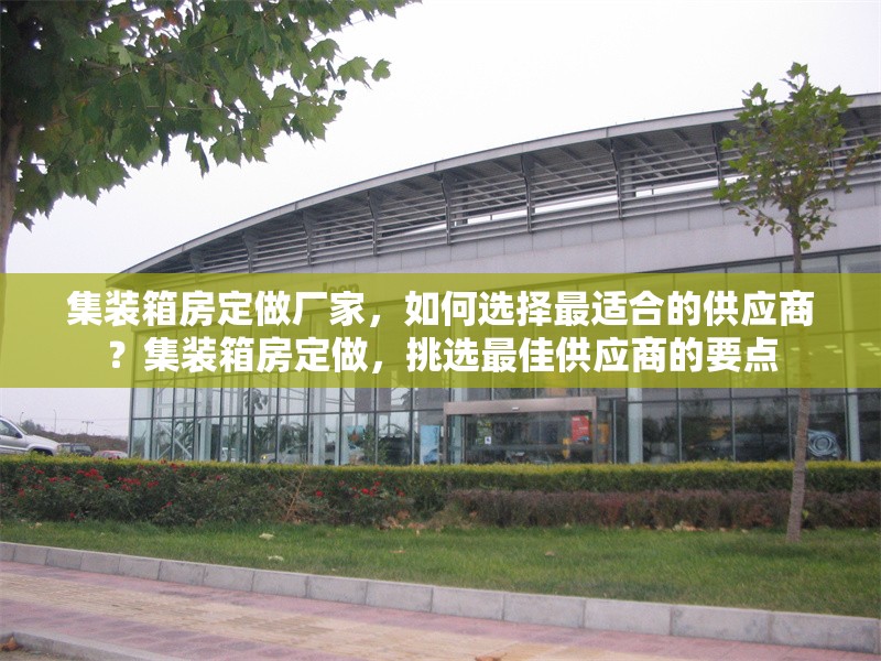 集裝箱房定做廠家，如何選擇最適合的供應(yīng)商？集裝箱房定做，挑選最佳供應(yīng)商的要點(diǎn)
