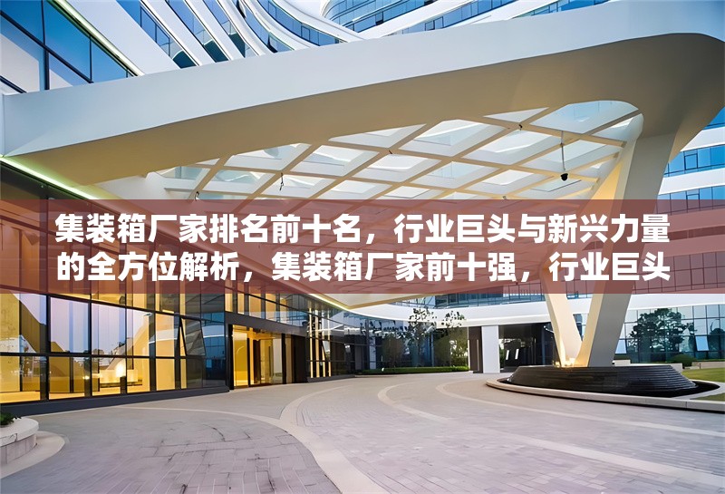 集裝箱廠家排名前十名，行業(yè)巨頭與新興力量的全方位解析，集裝箱廠家前十強(qiáng)，行業(yè)巨頭與新興