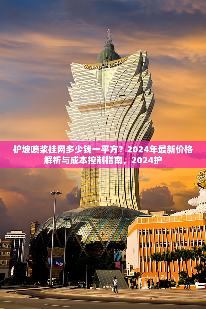 護(hù)坡噴漿掛網(wǎng)多少錢一平方？2024年最新價(jià)格解析與成本控制指南，2024護(hù) 行業(yè)新聞