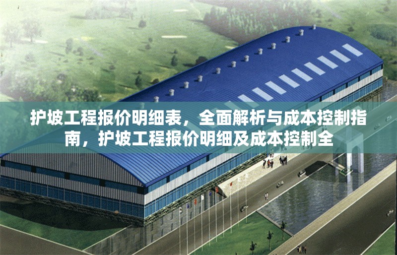 護(hù)坡工程報(bào)價(jià)明細(xì)表，全面解析與成本控制指南，護(hù)坡工程報(bào)價(jià)明細(xì)及成本控制全