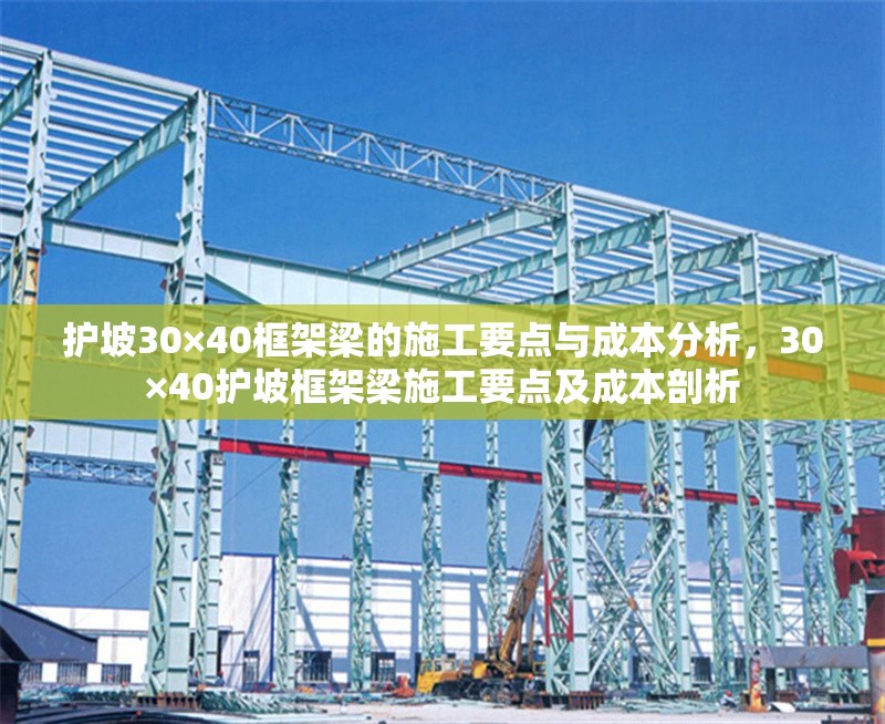 護坡30×40框架梁的施工要點與成本分析，30×40護坡框架梁施工要點及成本剖析