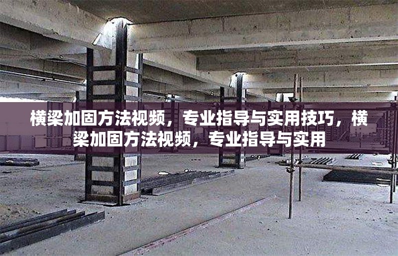 橫梁加固方法視頻，專業(yè)指導(dǎo)與實用技巧，橫梁加固方法視頻，專業(yè)指導(dǎo)與實用 行業(yè)新聞