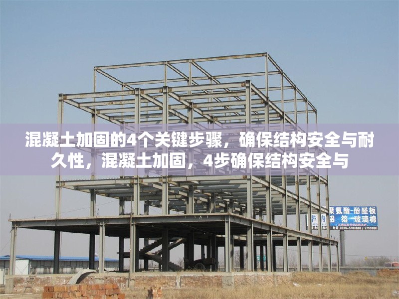 混凝土加固的4個關(guān)鍵步驟，確保結(jié)構(gòu)安全與耐久性，混凝土加固，4步確保結(jié)構(gòu)安全與