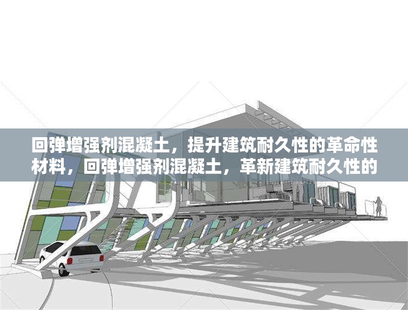 回彈增強(qiáng)劑混凝土，提升建筑耐久性的革命性材料，回彈增強(qiáng)劑混凝土，革新建筑耐久性的卓越材料