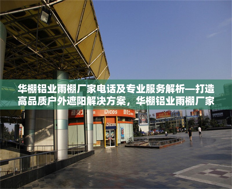 華棚鋁業(yè)雨棚廠家電話及專業(yè)服務(wù)解析—打造高品質(zhì)戶外遮陽解決方案，華棚鋁業(yè)雨棚廠家，電話與專業(yè)服務(wù)全解析，暢享高品質(zhì)戶外遮陽