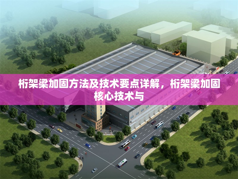 桁架梁加固方法及技術(shù)要點(diǎn)詳解，桁架梁加固核心技術(shù)與