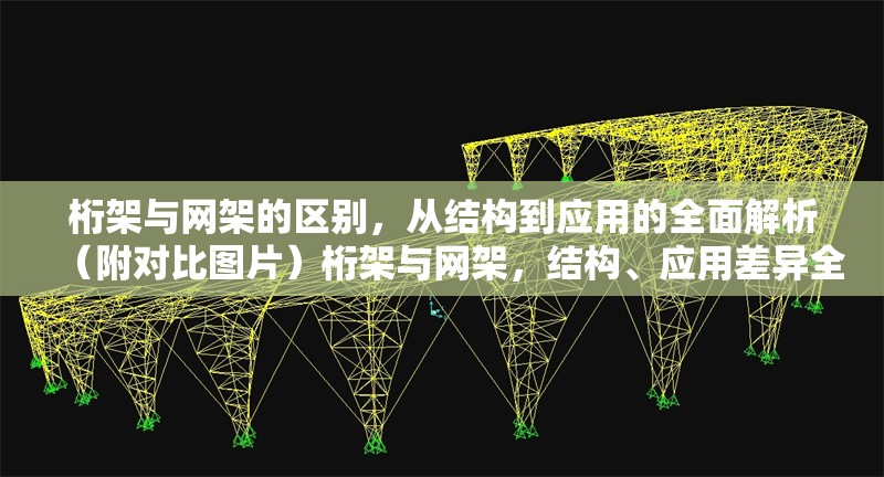 桁架與網(wǎng)架的區(qū)別，從結(jié)構(gòu)到應(yīng)用的全面解析（附對(duì)比圖片）桁架與網(wǎng)架，結(jié)構(gòu)、應(yīng)用差異全解析（含 行業(yè)新聞