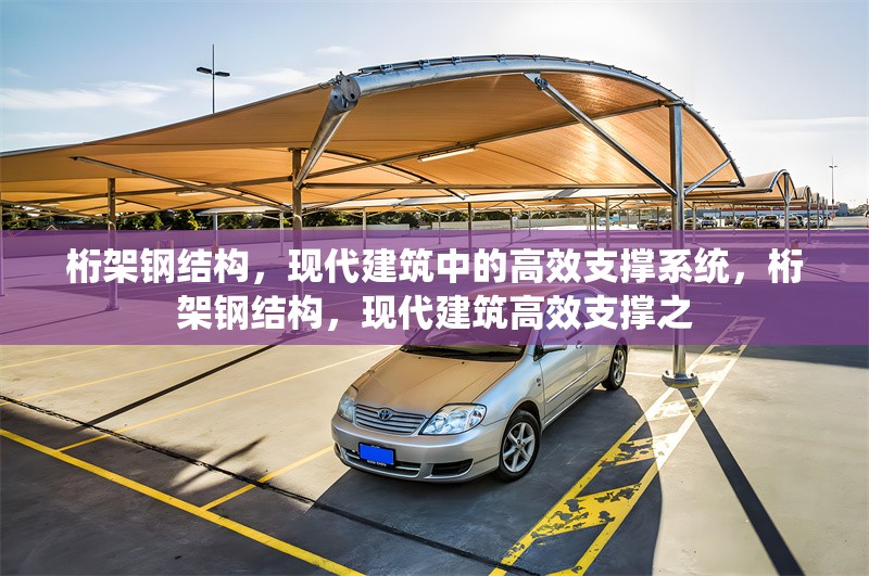 桁架鋼結(jié)構(gòu)，現(xiàn)代建筑中的高效支撐系統(tǒng)，桁架鋼結(jié)構(gòu)，現(xiàn)代建筑高效支撐之