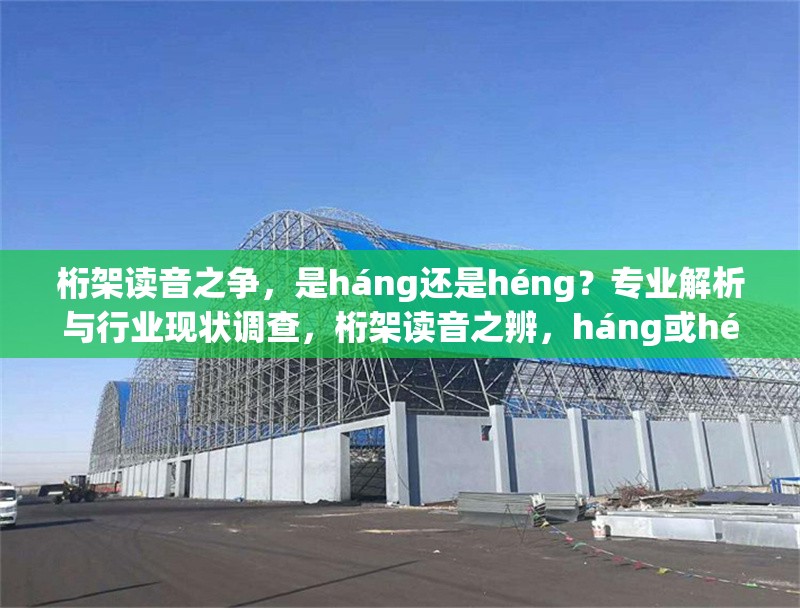 桁架讀音之爭，是háng還是héng？專業(yè)解析與行業(yè)現狀調查，桁架讀音之辨，háng或héng？