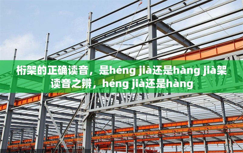 桁架的正確讀音，是héng jià還是hàng jià架讀音之辨，héng jià還是hàng