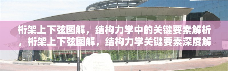 桁架上下弦圖解，結(jié)構(gòu)力學(xué)中的關(guān)鍵要素解析，桁架上下弦圖解，結(jié)構(gòu)力學(xué)關(guān)鍵要素深度解析