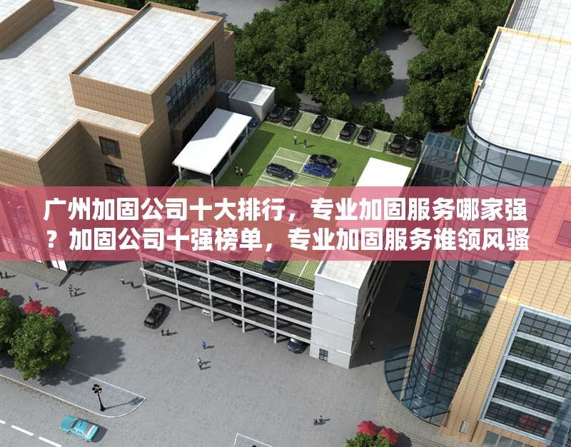 廣州加固公司十大排行，專業(yè)加固服務(wù)哪家強？加固公司十強榜單，專業(yè)加固服務(wù)誰領(lǐng)風(fēng)騷？ 行業(yè)新聞