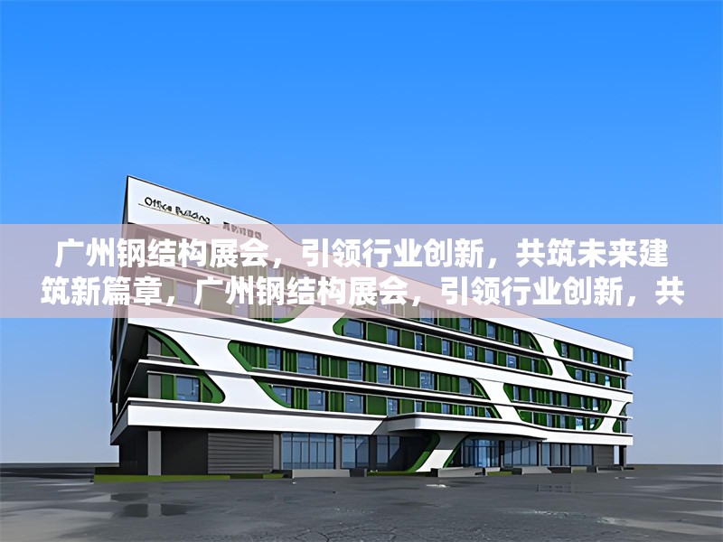 廣州鋼結(jié)構(gòu)展會(huì)，引領(lǐng)行業(yè)創(chuàng)新，共筑未來建筑新篇章，廣州鋼結(jié)構(gòu)展會(huì)，引領(lǐng)行業(yè)創(chuàng)新，共