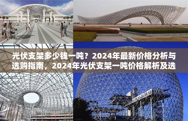 光伏支架多少錢一噸？2024年最新價格分析與選購指南，2024年光伏支架一噸價格解析及選購要點