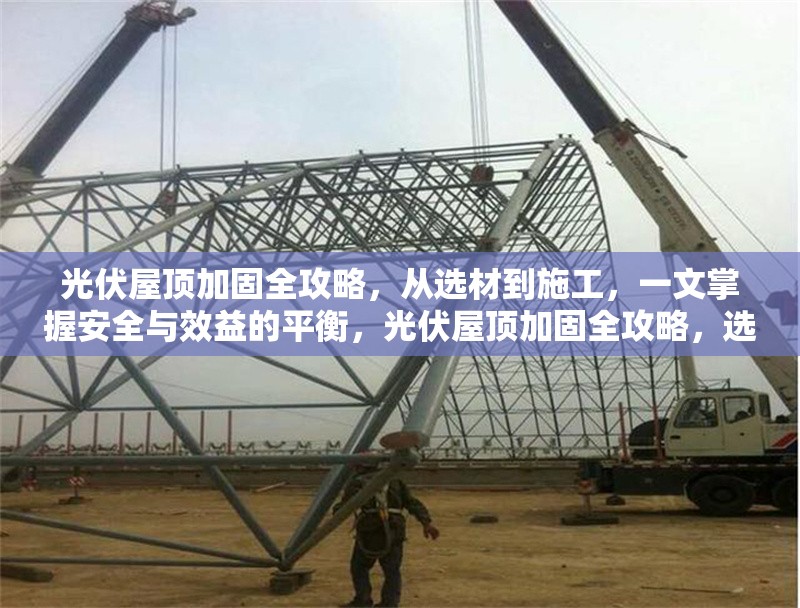 光伏屋頂加固全攻略，從選材到施工，一文掌握安全與效益的平衡，光伏屋頂加固全攻略，選材施工兩手抓，安全效益