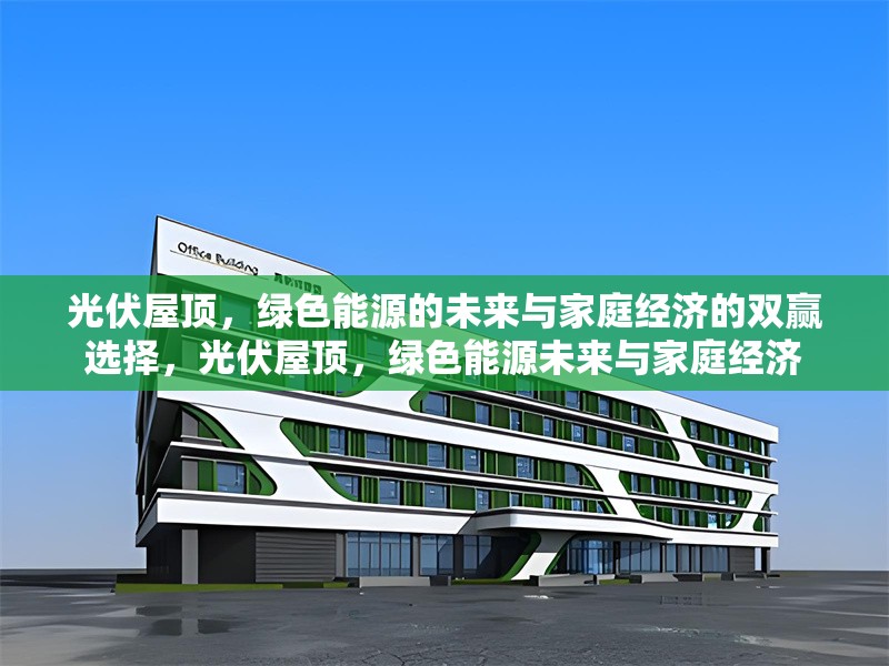 光伏屋頂，綠色能源的未來與家庭經(jīng)濟的雙贏選擇，光伏屋頂，綠色能源未來與家庭經(jīng)濟