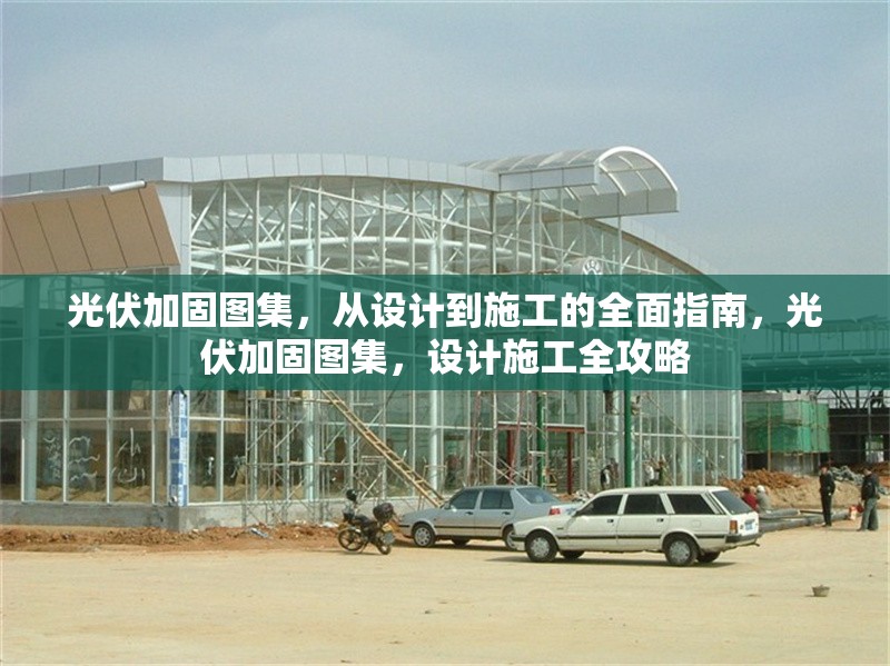 光伏加固圖集，從設(shè)計到施工的全面指南，光伏加固圖集，設(shè)計施工全攻略 行業(yè)新聞