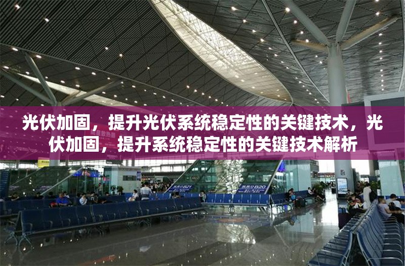 光伏加固，提升光伏系統(tǒng)穩(wěn)定性的關(guān)鍵技術(shù)，光伏加固，提升系統(tǒng)穩(wěn)定性的關(guān)鍵技術(shù)解析