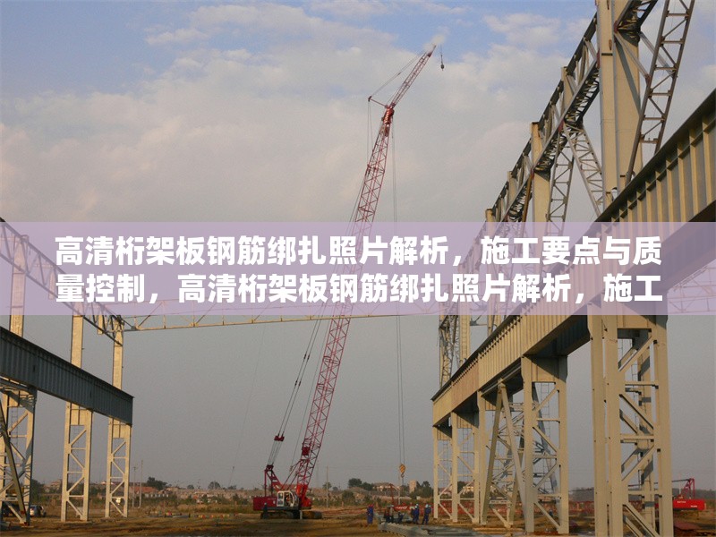 高清桁架板鋼筋綁扎照片解析，施工要點(diǎn)與質(zhì)量控制，高清桁架板鋼筋綁扎照片解析，施工要點(diǎn)與質(zhì)量控制