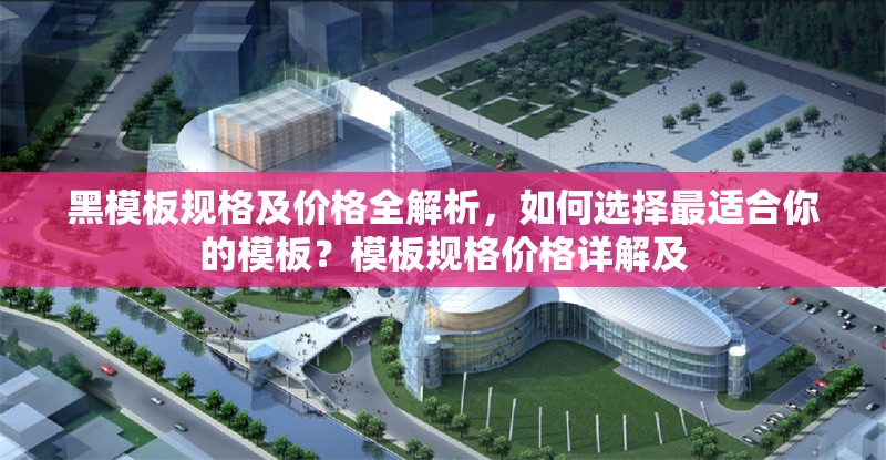 黑模板規(guī)格及價(jià)格全解析，如何選擇最適合你的模板？模板規(guī)格價(jià)格詳解及