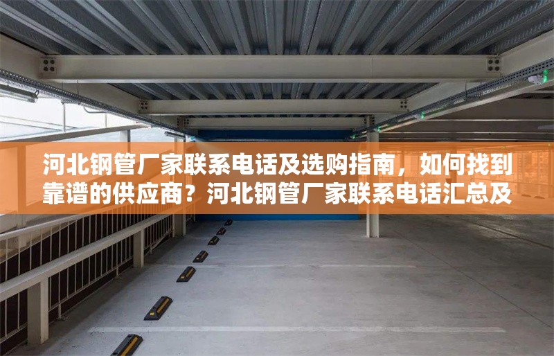 河北鋼管廠家聯(lián)系電話及選購(gòu)指南，如何找到靠譜的供應(yīng)商？河北鋼管廠家聯(lián)系電話匯總及靠譜供應(yīng)商選購(gòu)