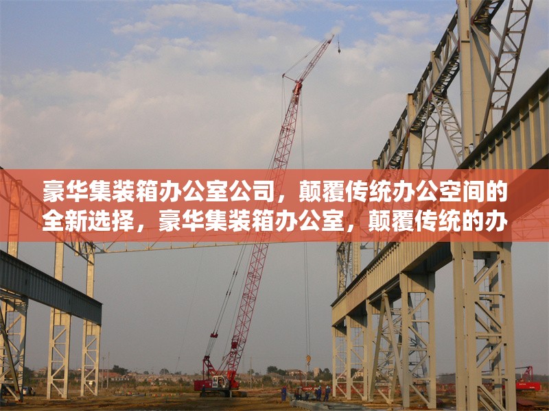 豪華集裝箱辦公室公司，顛覆傳統(tǒng)辦公空間的全新選擇，豪華集裝箱辦公室，顛覆傳統(tǒng)的辦公新選