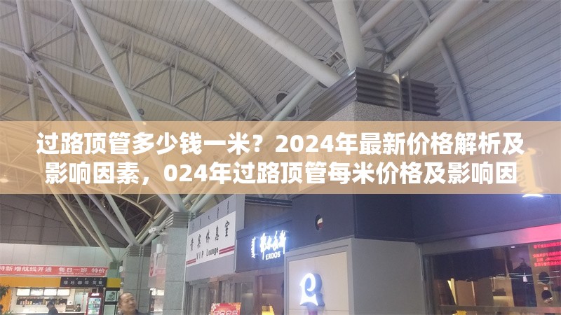過路頂管多少錢一米？2024年最新價(jià)格解析及影響因素，024年過路頂管每米價(jià)格及影響因素全