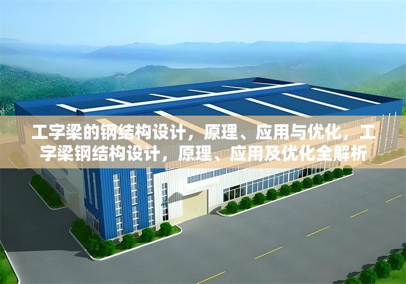 工字梁的鋼結(jié)構(gòu)設計，原理、應用與優(yōu)化，工字梁鋼結(jié)構(gòu)設計，原理、應用及優(yōu)化全解析