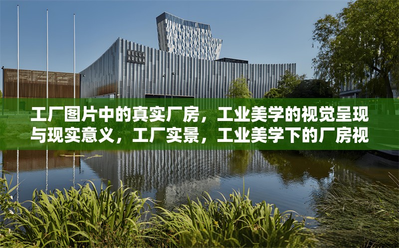 工廠圖片中的真實(shí)廠房，工業(yè)美學(xué)的視覺(jué)呈現(xiàn)與現(xiàn)實(shí)意義，工廠實(shí)景，工業(yè)美學(xué)下的廠房視覺(jué)