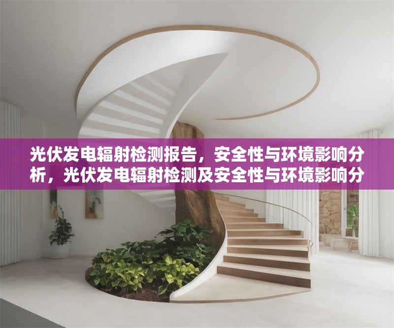 光伏發(fā)電輻射檢測報告，安全性與環(huán)境影響分析，光伏發(fā)電輻射檢測及安全性與環(huán)境影響分析報告