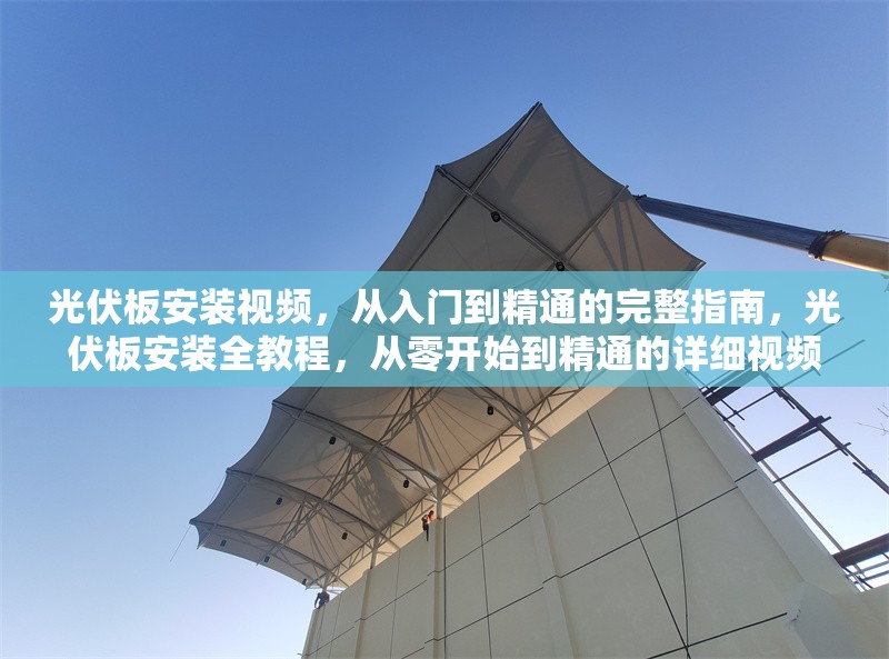 光伏板安裝視頻，從入門到精通的完整指南，光伏板安裝全教程，從零開始到精通的詳細(xì)視頻