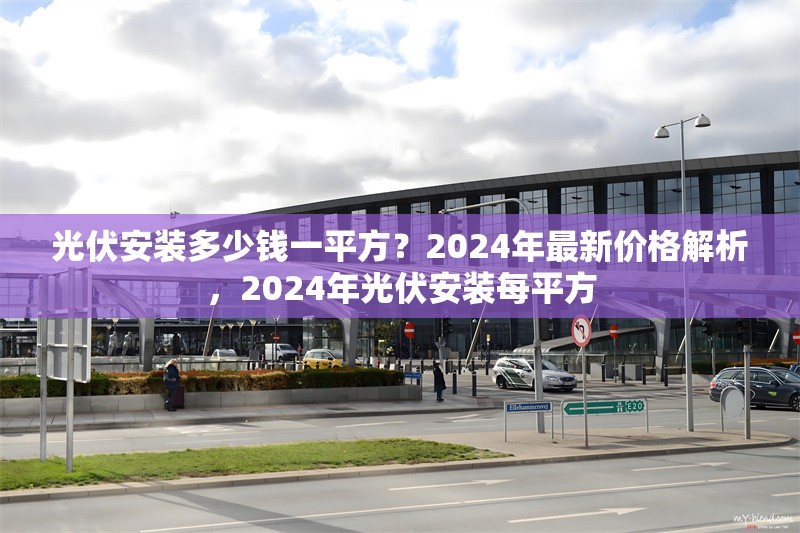 光伏安裝多少錢一平方？2024年最新價格解析，2024年光伏安裝每平方