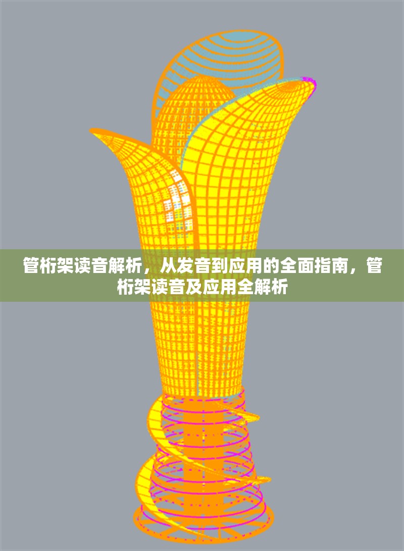 管桁架讀音解析，從發(fā)音到應(yīng)用的全面指南，管桁架讀音及應(yīng)用全解析