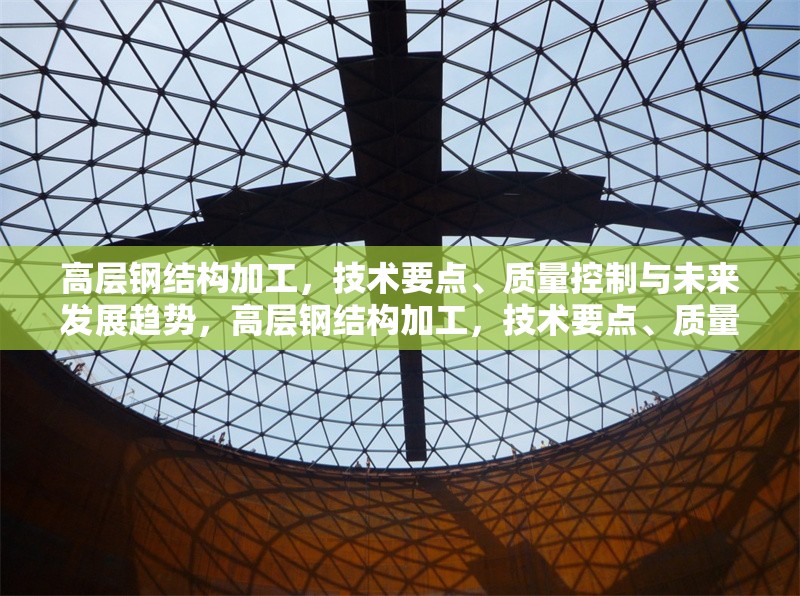 高層鋼結構加工，技術要點、質(zhì)量控制與未來發(fā)展趨勢，高層鋼結構加工，技術要點、質(zhì)量控制及未來發(fā)展趨勢探析