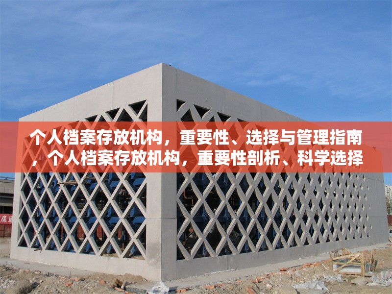個人檔案存放機構(gòu)，重要性、選擇與管理指南，個人檔案存放機構(gòu)，重要性剖析、科學(xué)選擇與管理全攻略 行業(yè)新聞