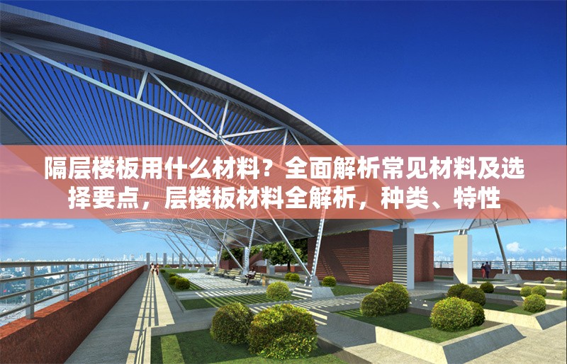 隔層樓板用什么材料？全面解析常見材料及選擇要點，層樓板材料全解析，種類、特性 行業(yè)新聞