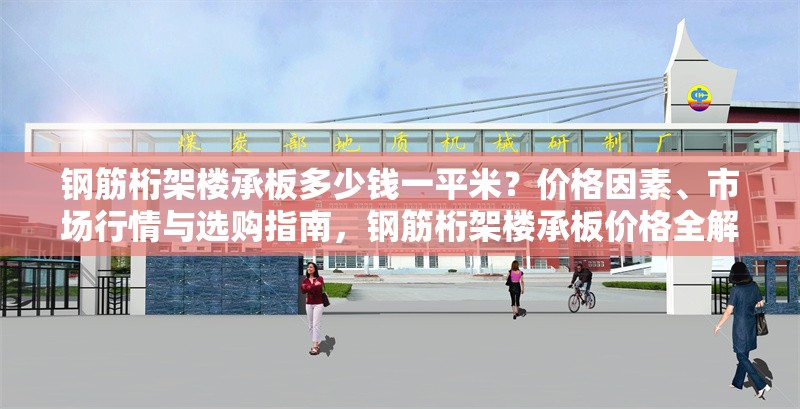 鋼筋桁架樓承板多少錢一平米？?jī)r(jià)格因素、市場(chǎng)行情與選購(gòu)指南，鋼筋桁架樓承板價(jià)格全解析，一平米費(fèi)用、