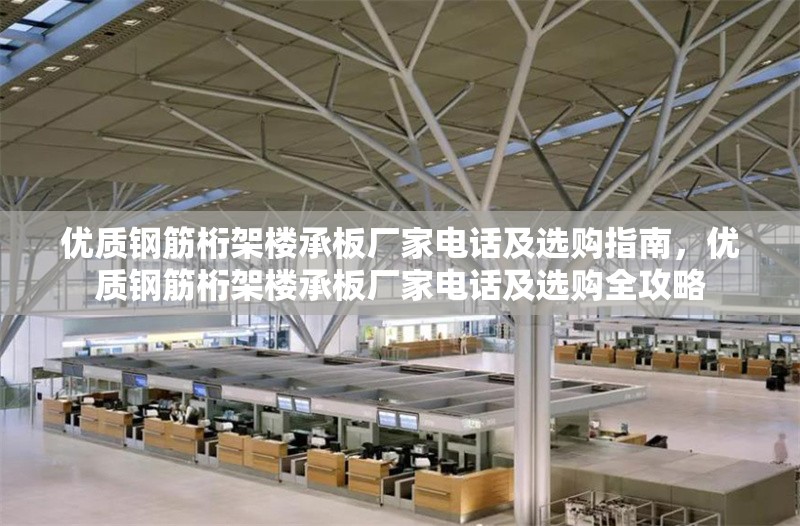 優(yōu)質(zhì)鋼筋桁架樓承板廠家電話及選購指南，優(yōu)質(zhì)鋼筋桁架樓承板廠家電話及選購全攻略