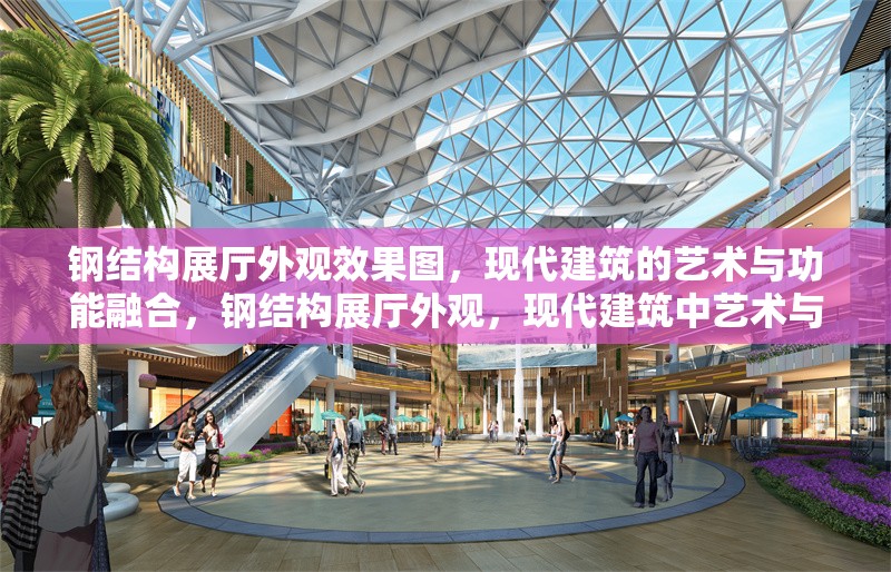 鋼結構展廳外觀效果圖，現(xiàn)代建筑的藝術與功能融合，鋼結構展廳外觀，現(xiàn)代建筑中藝術與