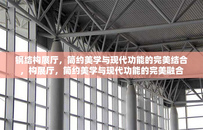 鋼結(jié)構(gòu)展廳，簡約美學(xué)與現(xiàn)代功能的完美結(jié)合，構(gòu)展廳，簡約美學(xué)與現(xiàn)代功能的完美融合