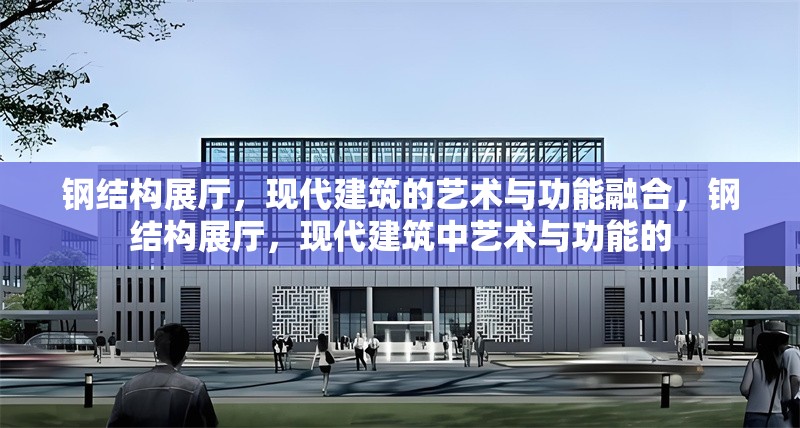 鋼結(jié)構(gòu)展廳，現(xiàn)代建筑的藝術(shù)與功能融合，鋼結(jié)構(gòu)展廳，現(xiàn)代建筑中藝術(shù)與功能的