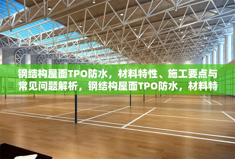 鋼結(jié)構(gòu)屋面TPO防水，材料特性、施工要點與常見問題解析，鋼結(jié)構(gòu)屋面TPO防水，材料特性、施工要點及常見問題全 行業(yè)新聞