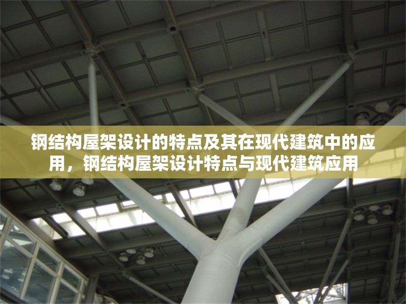 鋼結(jié)構(gòu)屋架設(shè)計(jì)的特點(diǎn)及其在現(xiàn)代建筑中的應(yīng)用，鋼結(jié)構(gòu)屋架設(shè)計(jì)特點(diǎn)與現(xiàn)代建筑應(yīng)用