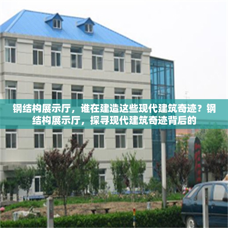 鋼結(jié)構(gòu)展示廳，誰在建造這些現(xiàn)代建筑奇跡？鋼結(jié)構(gòu)展示廳，探尋現(xiàn)代建筑奇跡背后的 行業(yè)新聞