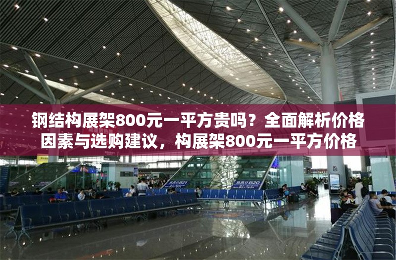 鋼結(jié)構(gòu)展架800元一平方貴嗎？全面解析價格因素與選購建議，構(gòu)展架800元一平方價格