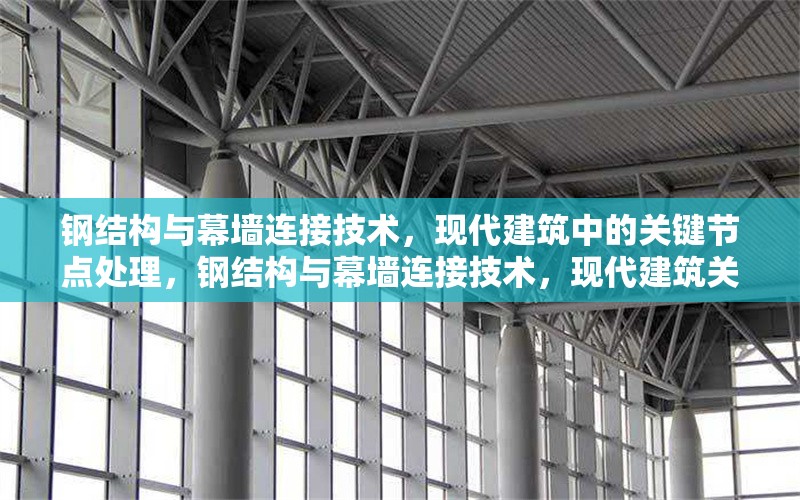 鋼結(jié)構(gòu)與幕墻連接技術(shù)，現(xiàn)代建筑中的關(guān)鍵節(jié)點(diǎn)處理，鋼結(jié)構(gòu)與幕墻連接技術(shù)，現(xiàn)代建筑關(guān)鍵