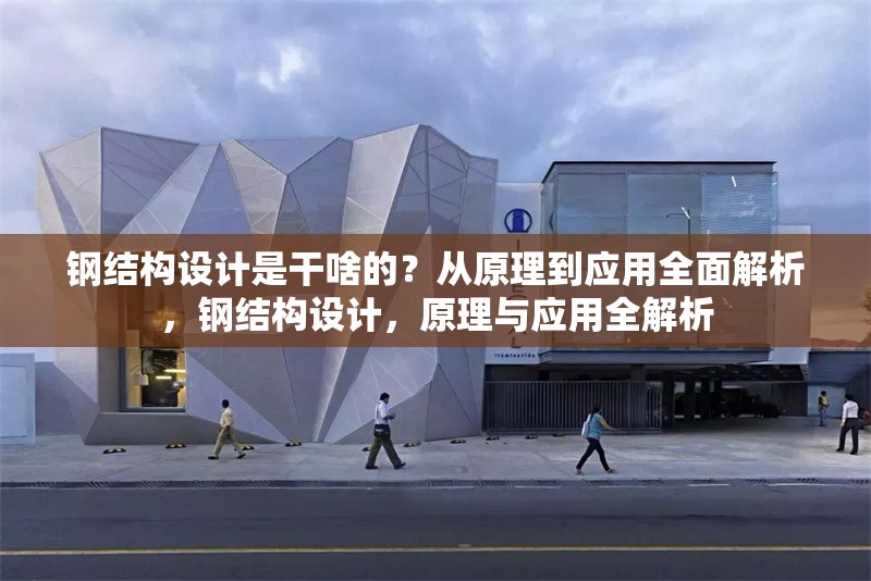 鋼結(jié)構(gòu)設(shè)計是干啥的？從原理到應(yīng)用全面解析，鋼結(jié)構(gòu)設(shè)計，原理與應(yīng)用全解析