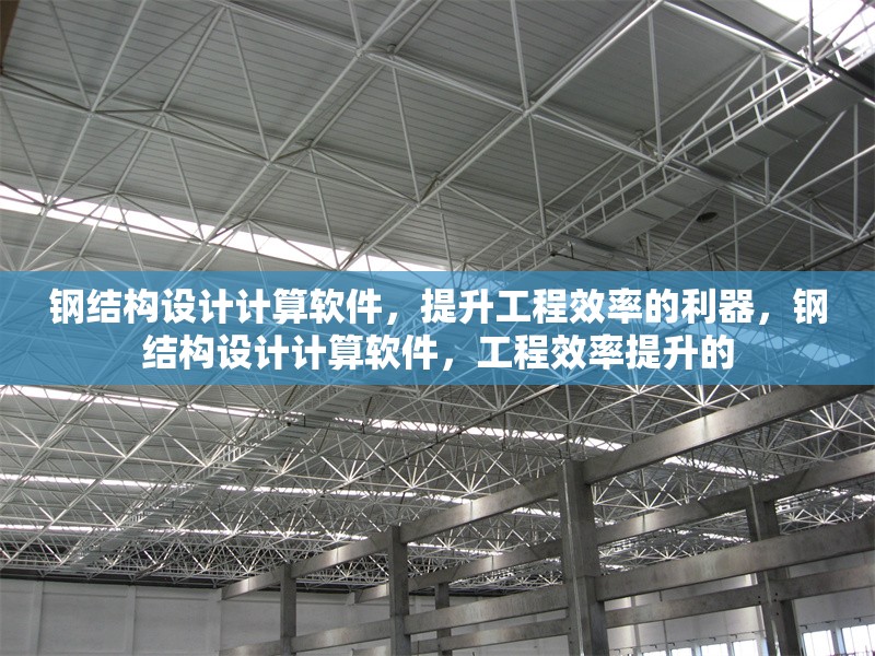 鋼結(jié)構(gòu)設(shè)計(jì)計(jì)算軟件，提升工程效率的利器，鋼結(jié)構(gòu)設(shè)計(jì)計(jì)算軟件，工程效率提升的