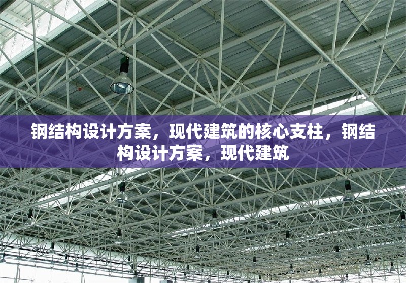 鋼結(jié)構(gòu)設(shè)計(jì)方案，現(xiàn)代建筑的核心支柱，鋼結(jié)構(gòu)設(shè)計(jì)方案，現(xiàn)代建筑